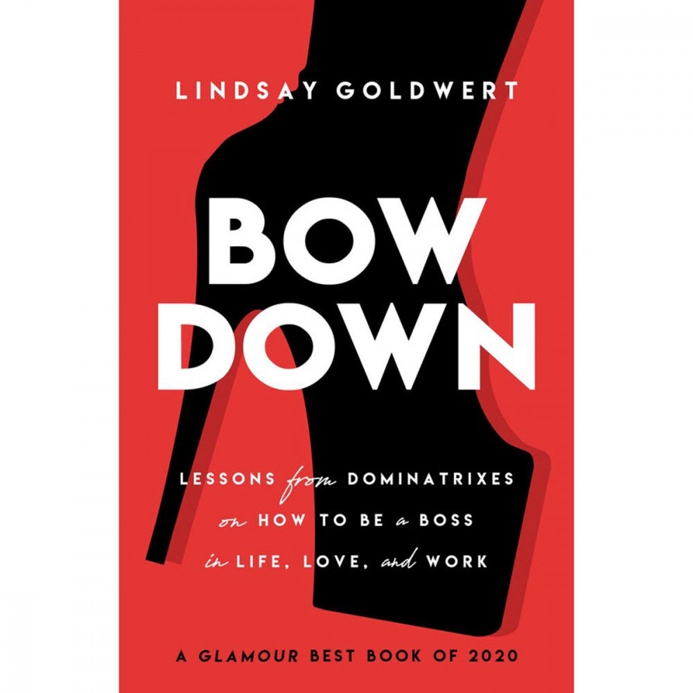 Bow Down: Lessons from Dominatrixes on How to be a Boss in Life, Love, and Work