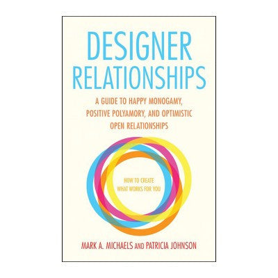 Designer Relationships – A Guide to Happy Monogamy, Positive Polyamory, and Optimistic Open Relationships